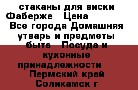 стаканы для виски Фаберже › Цена ­ 95 000 - Все города Домашняя утварь и предметы быта » Посуда и кухонные принадлежности   . Пермский край,Соликамск г.